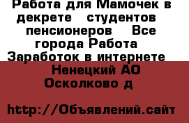 Работа для Мамочек в декрете , студентов , пенсионеров. - Все города Работа » Заработок в интернете   . Ненецкий АО,Осколково д.